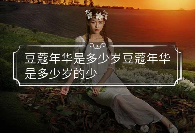 豆蔻年华是指什么生肖，积极解释落实